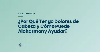 ¿Por Qué Tengo Dolores de Cabeza y Cómo Puede Aloharmony Ayudar?