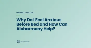 Why Do I Feel Anxious Before Bed and How Can Aloharmony Help?
