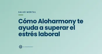 Cómo Aloharmony te ayuda a superar el estrés laboral