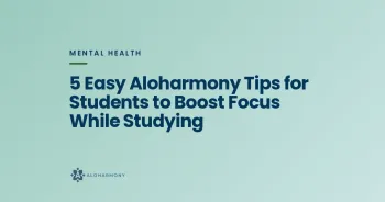 5 Easy Aloharmony Tips for Students to Boost Focus While Studying