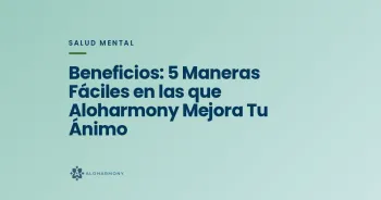 Beneficios: 5 Maneras Fáciles en las que Aloharmony Mejora Tu Ánimo