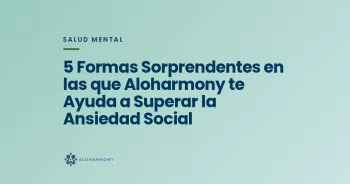 5 Formas Sorprendentes en las que Aloharmony te Ayuda a Superar la Ansiedad Social