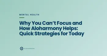 Why You Can’t Focus and How Aloharmony Helps: Quick Strategies for Today