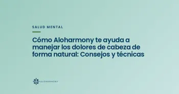 Cómo Aloharmony te ayuda a manejar los dolores de cabeza de forma natural: Consejos y técnicas