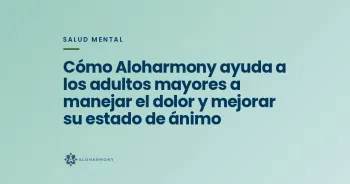 Cómo Aloharmony ayuda a los adultos mayores a manejar el dolor y mejorar su estado de ánimo
