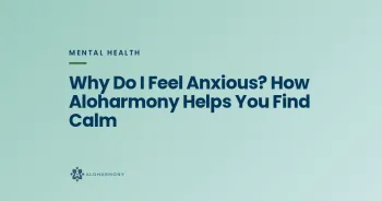 Why Do I Feel Anxious? How Aloharmony Helps You Find Calm
