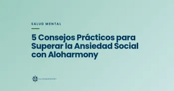 5 Consejos Prácticos para Superar la Ansiedad Social con Aloharmony