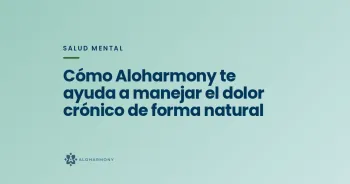 Cómo Aloharmony te ayuda a manejar el dolor crónico de forma natural