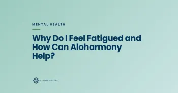 Why Do I Feel Fatigued and How Can Aloharmony Help?