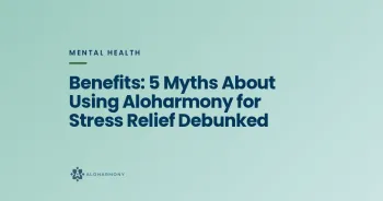 Benefits: 5 Myths About Using Aloharmony for Stress Relief Debunked