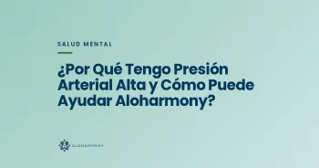 ¿Por Qué Tengo Presión Arterial Alta y Cómo Puede Ayudar Aloharmony?