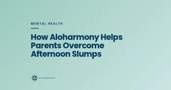 How Aloharmony Helps Parents Overcome Afternoon Slumps