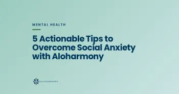 5 Actionable Tips to Overcome Social Anxiety with Aloharmony