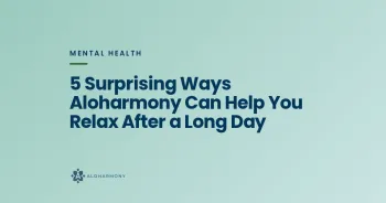 5 Surprising Ways Aloharmony Can Help You Relax After a Long Day