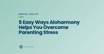 5 Easy Ways Aloharmony Helps You Overcome Parenting Stress