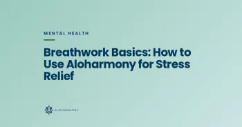 Breathwork Basics: How to Use Aloharmony for Stress Relief
