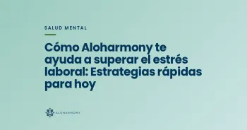 Cómo Aloharmony te ayuda a superar el estrés laboral: Estrategias rápidas para hoy