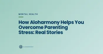 How Aloharmony Helps You Overcome Parenting Stress: Real Stories