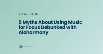 5 Myths About Using Music for Focus Debunked with Aloharmony