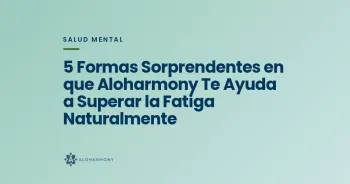 5 Formas Sorprendentes en que Aloharmony Te Ayuda a Superar la Fatiga Naturalmente