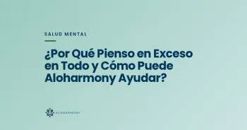¿Por Qué Pienso en Exceso en Todo y Cómo Puede Aloharmony Ayudar?