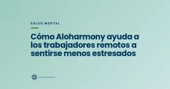 Cómo Aloharmony ayuda a los trabajadores remotos a sentirse menos estresados