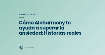 Cómo Aloharmony te ayuda a superar la ansiedad: Historias reales