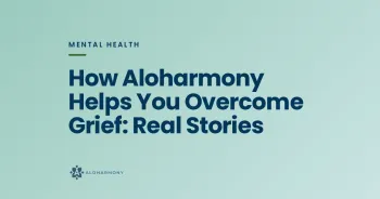 How Aloharmony Helps You Overcome Grief: Real Stories