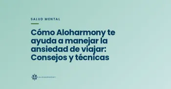 Cómo Aloharmony te ayuda a manejar la ansiedad de viajar: Consejos y técnicas