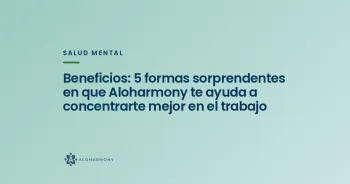 Beneficios: 5 formas sorprendentes en que Aloharmony te ayuda a concentrarte mejor en el trabajo