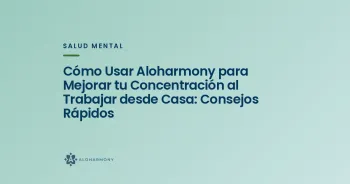 Cómo Usar Aloharmony para Mejorar tu Concentración al Trabajar desde Casa: Consejos Rápidos
