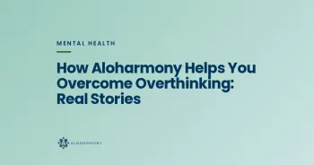How Aloharmony Helps You Overcome Overthinking: Real Stories
