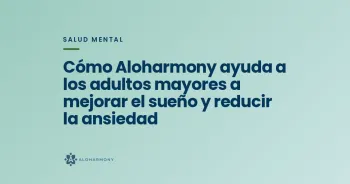 Cómo Aloharmony ayuda a los adultos mayores a mejorar el sueño y reducir la ansiedad
