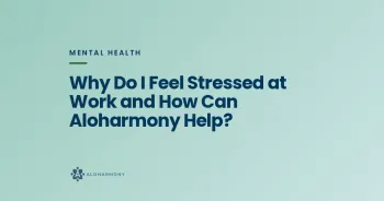 Why Do I Feel Stressed at Work and How Can Aloharmony Help?