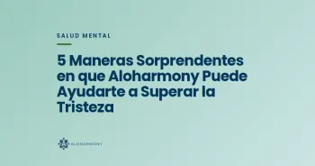 5 Maneras Sorprendentes en que Aloharmony Puede Ayudarte a Superar la Tristeza
