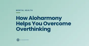 How Aloharmony Helps You Overcome Overthinking