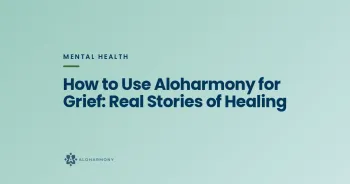 How to Use Aloharmony for Grief: Real Stories of Healing
