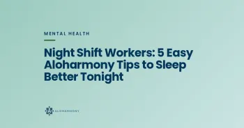 Night Shift Workers: 5 Easy Aloharmony Tips to Sleep Better Tonight