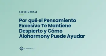 Por qué el Pensamiento Excesivo Te Mantiene Despierto y Cómo Aloharmony Puede Ayudar