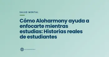 Cómo Aloharmony ayuda a enfocarte mientras estudias: Historias reales de estudiantes