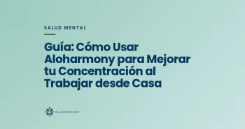 Guía: Cómo Usar Aloharmony para Mejorar tu Concentración al Trabajar desde Casa