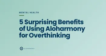 5 Surprising Benefits of Using Aloharmony for Overthinking