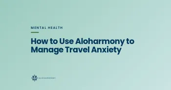 How to Use Aloharmony to Manage Travel Anxiety