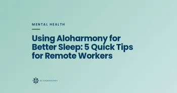 Using Aloharmony for Better Sleep: 5 Quick Tips for Remote Workers