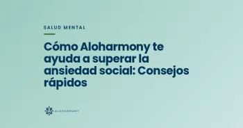 Cómo Aloharmony te ayuda a superar la ansiedad social: Consejos rápidos