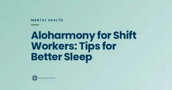 Aloharmony for Shift Workers: Tips for Better Sleep