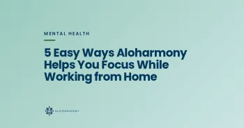 5 Easy Ways Aloharmony Helps You Focus While Working from Home