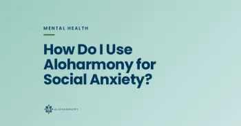 How Do I Use Aloharmony for Social Anxiety?