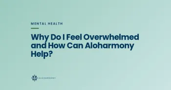 Why Do I Feel Overwhelmed and How Can Aloharmony Help?