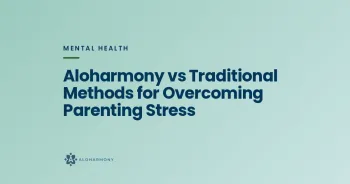 Aloharmony vs Traditional Methods for Overcoming Parenting Stress